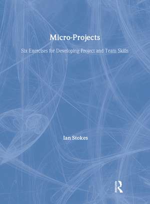 Micro-Projects: Six Exercises for Developing Project and Team Skills de Ian Stokes