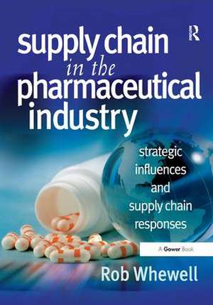 Supply Chain in the Pharmaceutical Industry: Strategic Influences and Supply Chain Responses de Rob Whewell