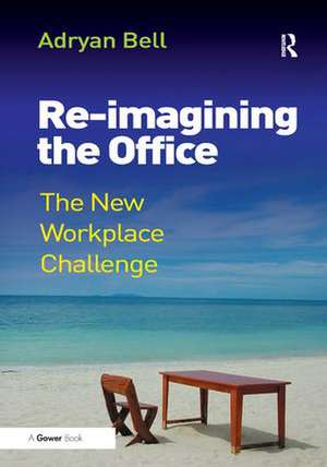 Re-imagining the Office: The New Workplace Challenge de Adryan Bell