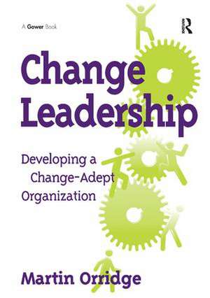 Change Leadership: Developing a Change-Adept Organization de Martin Orridge