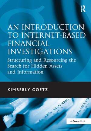 An Introduction to Internet-Based Financial Investigations: Structuring and Resourcing the Search for Hidden Assets and Information de Kimberly Goetz