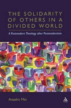 The Solidarity of Others in a Divided World: A Postmodern Theology after Postmodernism de Anselm Kyongsuk Min