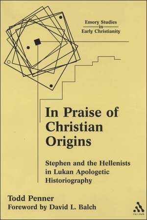 In Praise of Christian Origins: Stephen and the Hellenists in Lukan Apologetic Historiography de Todd Penner