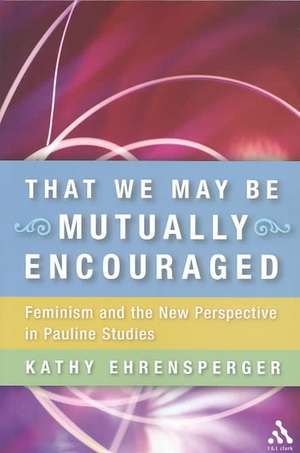 That We May Be Mutually Encouraged: Feminism and the New Perspective in Pauline Studies de Dr. Kathy Ehrensperger