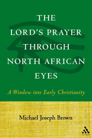 The Lord's Prayer through North African Eyes: A Window into Early Christianity de Prof. Michael Joseph Brown