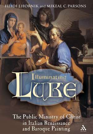 Illuminating Luke, Volume 2: The Public Ministry of Christ in Italian Renaissance and Baroque Painting de Dr. Heidi J. Hornik