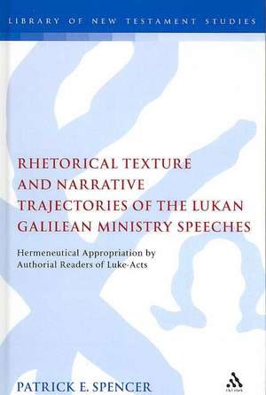 Rhetorical Texture and Narrative Trajectories of the Lukan Galilean Ministry Speeches: Hermeneutical Appropriation by Authorial Readers of Luke-Acts de Patrick Spencer