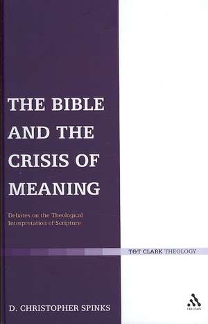 The Bible and the Crisis of Meaning: Debates on the Theological Interpretation of Scripture de PhD Christopher Spinks