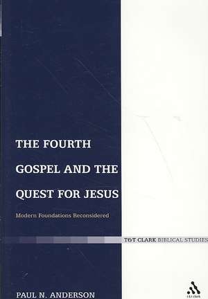 The Fourth Gospel and the Quest for Jesus: Modern Foundations Reconsidered de Ph.D. Paul N. Anderson