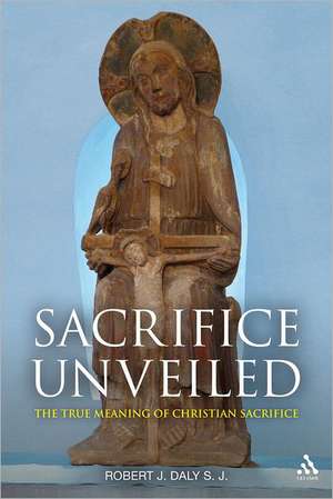 Sacrifice Unveiled: The True Meaning of Christian Sacrifice de Professor Emeritus Robert J. Daly