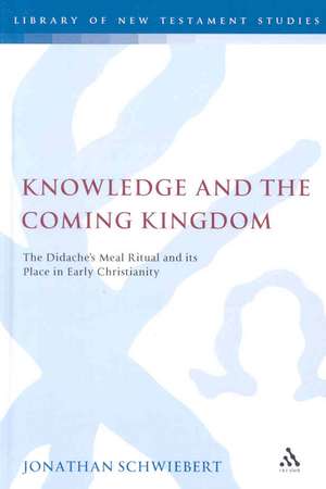 Knowledge and the Coming Kingdom: The Didache's Meal Ritual and its Place in Early Christianity de Dr. Jonathan Schwiebert