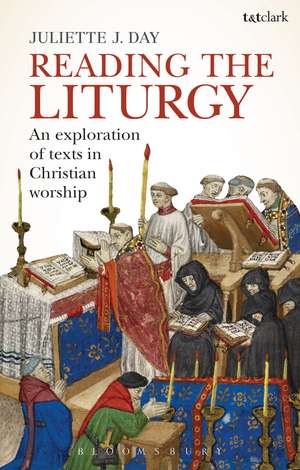 Reading the Liturgy: An Exploration of Texts in Christian Worship de Dr Juliette J. Day