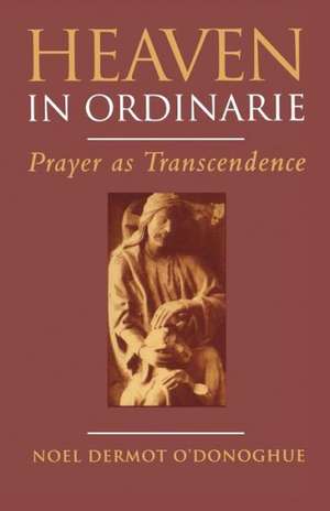 Heaven In Ordinarie: Prayer as Transcendence de Noel O'Donoghue