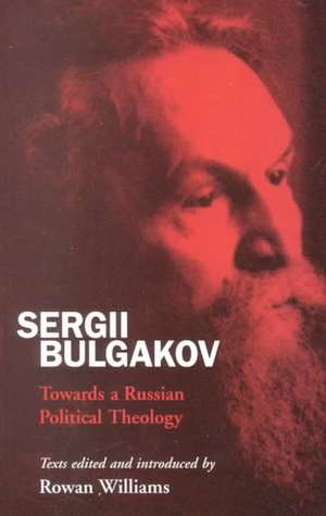 Sergii Bulgakov: Towards a Russian Political Theology de The Right Reverend and Right Honourable Lord Williams of Oystermouth Rowan Williams