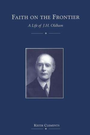 Faith on the Frontier: A Life of J. H. Oldham de Rev'd Dr Keith Clements