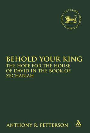 Behold Your King: The Hope For the House of David in the Book of Zechariah de Dr. Anthony Robert Petterson