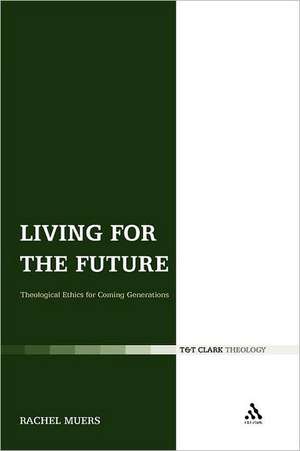 Living for the Future: Theological Ethics for Coming Generations de Rachel Muers