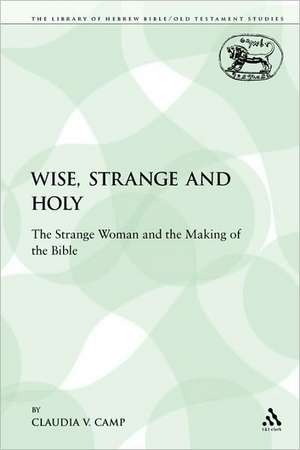 Wise, Strange and Holy: The Strange Woman and the Making of the Bible de Professor Claudia V. Camp