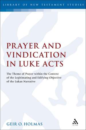 Prayer and Vindication in Luke - Acts: The Theme of Prayer within the Context of the Legitimating and Edifying Objective of the Lukan Narrative de Geir O. Holmas