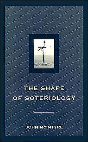 Shape of Soteriology: Studies in the Doctrine of the Death of Christ de John McIntyre