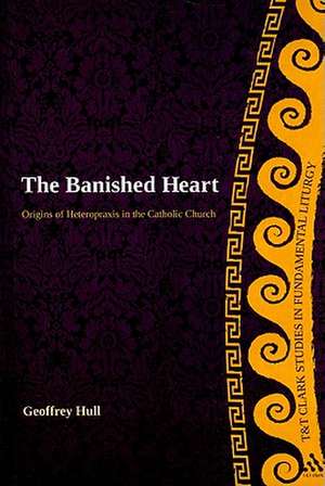 The Banished Heart: Origins of Heteropraxis in the Catholic Church de Prof Dr Geoffrey Hull