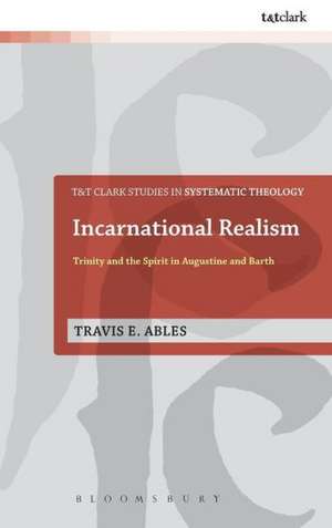 Incarnational Realism: Trinity and the Spirit in Augustine and Barth de Dr Travis E. Ables