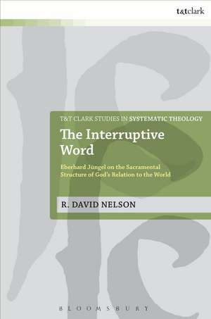 The Interruptive Word: Eberhard Jüngel on the Sacramental Structure of God's Relation to the World de R. David Nelson