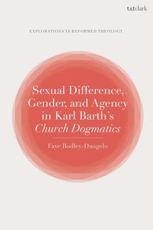 Sexual Difference, Gender, and Agency in Karl Barth's Church Dogmatics de Dr Faye Bodley-Dangelo