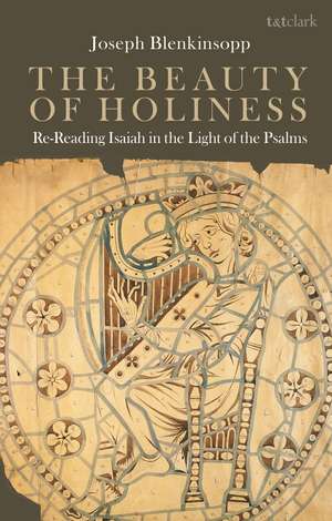 The Beauty of Holiness: Re-Reading Isaiah in the Light of the Psalms de Professor Joseph Blenkinsopp