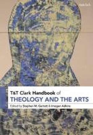 T&T Clark Handbook of Theology and the Arts de Dr Stephen M. Garrett