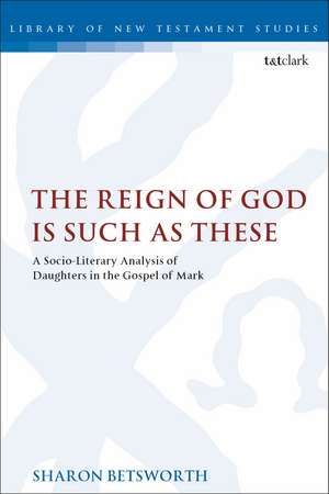 The Reign of God is Such as These: A Socio-Literary Analysis of Daughters in the Gospel of Mark de Dr Sharon Betsworth