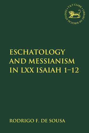 Eschatology and Messianism in LXX Isaiah 1-12 de Assistant Lecturer Rodrigo F. de Sousa