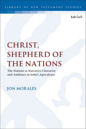 Christ, Shepherd of the Nations: The Nations as Narrative Character and Audience in John's Apocalypse de Dr Jon Morales