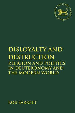 Disloyalty and Destruction: Religion and Politics in Deuteronomy and the Modern World de Dr. Rob Barrett