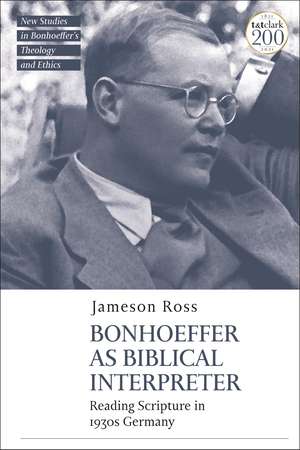 Bonhoeffer as Biblical Interpreter: Reading Scripture in 1930s Germany de Dr Jameson E. Ross