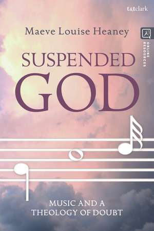 Suspended God: Music and a Theology of Doubt de Dr Maeve Louise Heaney