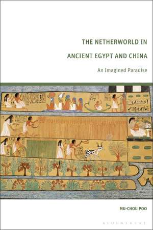 The Netherworld in Ancient Egypt and China: An Imagined Paradise de Mu-Chou Poo