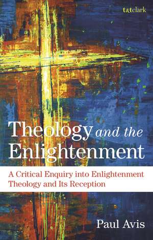 Theology and the Enlightenment: A Critical Enquiry into Enlightenment Theology and Its Reception de The Rev. Professor Paul Avis