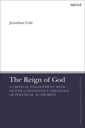 The Reign of God: A Critical Engagement with Oliver O’Donovan’s Theology of Political Authority de Jonathan Cole