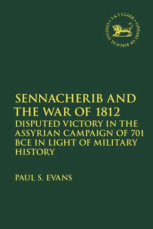 Sennacherib and the War of 1812: Disputed Victory in the Assyrian Campaign of 701 BCE in Light of Military History de Dr. Paul S. Evans