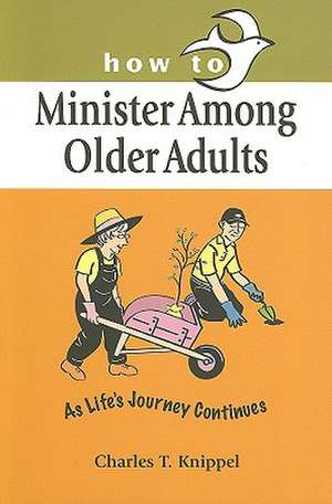 How to Minister Among Older Adults: As Life's Journey Continues de Charles T. Knippel