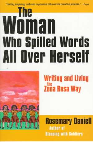 The Woman Who Spilled Words All Over Herself: Writing and Living the Zona Rosa Way de Rosemary Daniell