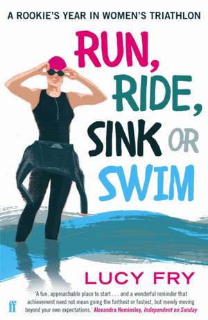 Run, Ride, Sink or Swim: A Rookie's Year in Women's Triathlon de Lucy Fry