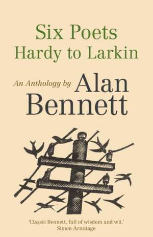 Bennett, A: Six Poets: Hardy to Larkin