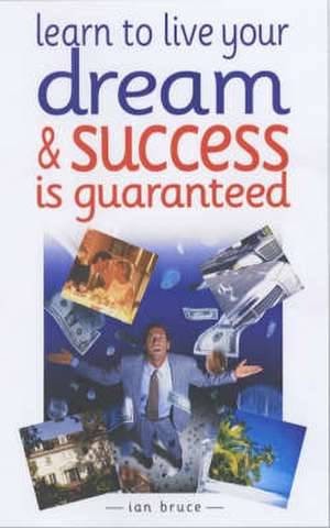 Learn to Live Your Dream and Success is Guaranteed de Ian Bruce