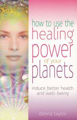 How to Use the Healing Power of Your Planets de Donna Taylor