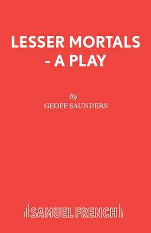 Lesser Mortals - A Play de Geoff Saunders