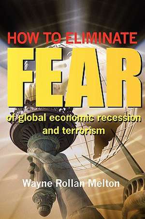 How to Eliminate Fear of Global Economic Recession and Terrorism de Wayne Rollan Melton