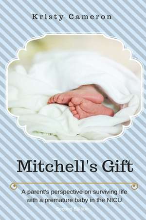 Mitchell's Gift - A Parent's Perspective on Surviving Life... with a Premature Baby in the NICU.: Proven Secrets from Consulting Practitioners for Developing Benchmark Manuals Efficient de Kristy Cameron