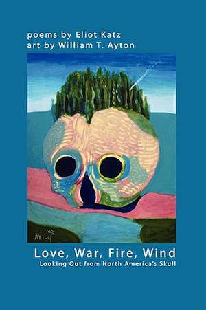 Love, War, Fire, Wind: Looking Out from North America's Skull de Eliot Katz